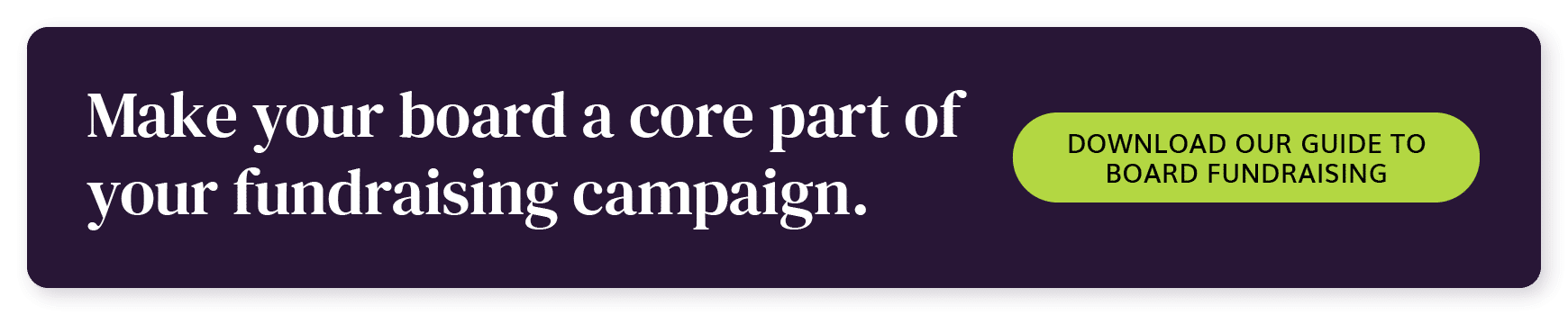 Make your board a core part of your fundraising campaign. Download our guide to board fundraising. 